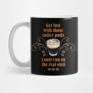 Get Lost with those Coffee Pods, I only run on the Real Stuff Mug